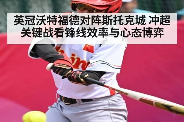 英冠沃特福德对阵斯托克城 冲超关键战看锋线效率与心态博弈